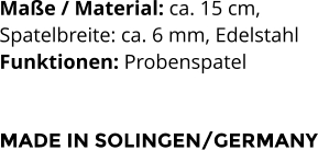 Maße / Material: ca. 15 cm,  Spatelbreite: ca. 6 mm, Edelstahl Funktionen: Probenspatel    MADE IN SOLINGEN/GERMANY